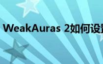 WeakAuras 2如何设置压制在别的姿态触发
