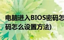 电脑进入BIOS密码怎么设置(电脑进入bios密码怎么设置方法)
