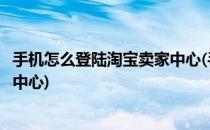 手机怎么登陆淘宝卖家中心(手机怎么登陆淘宝卖家中心体检中心)