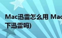 Mac迅雷怎么用 Mac怎么用迅雷下载(mac能下迅雷吗)