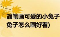 简笔画可爱的小兔子怎么画(简笔画可爱的小兔子怎么画好看)