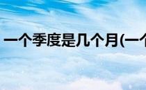 一个季度是几个月(一个季度是几个月多少天)