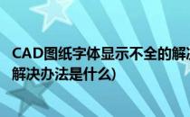 CAD图纸字体显示不全的解决办法(cad图纸字体显示不全的解决办法是什么)