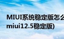 MIUI系统稳定版怎么升级MIUI12(如何升级miui12.5稳定版)