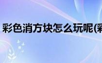 彩色消方块怎么玩呢(彩色方块消除什么游戏)
