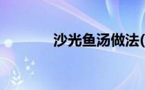沙光鱼汤做法(光鱼汤的做法)