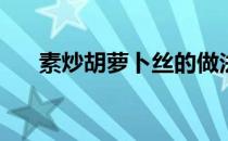 素炒胡萝卜丝的做法(怎样素炒萝卜丝)