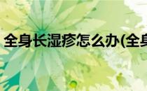 全身长湿疹怎么办(全身长湿疹怎么办小妙招)