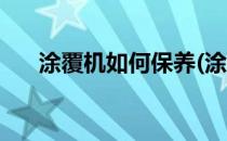 涂覆机如何保养(涂覆机如何保养清洁)
