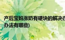 产后宝妈涨奶有硬块的解决办法(产后宝妈涨奶有硬块的解决办法有哪些)