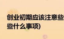 创业初期应该注意些什么(创业初期应该注意些什么事项)