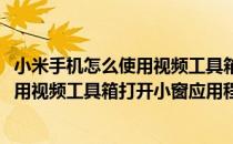 小米手机怎么使用视频工具箱打开小窗应用(小米手机怎么使用视频工具箱打开小窗应用程序)
