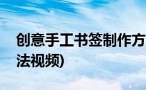 创意手工书签制作方法(创意手工书签制作方法视频)