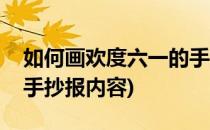 如何画欢度六一的手抄报(如何画欢度六一的手抄报内容)