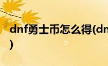 dnf勇士币怎么得(dnf勇士币一个代表多少钱)