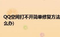 QQ空间打不开简单修复方法(qq空间打不开简单修复方法怎么办)