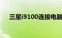 三星i9100连接电脑(三星i9100处理器)