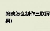 剪映怎么制作三联屏(剪映怎么制作三联屏效果)