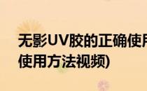 无影UV胶的正确使用方法(无影uv胶的正确使用方法视频)