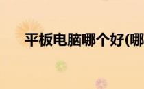 平板电脑哪个好(哪个牌子平板电脑好)