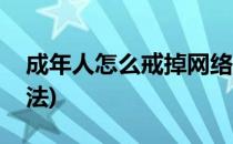 成年人怎么戒掉网络游戏(戒掉网络游戏的方法)