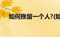 如何挽留一个人?(如何挽留一个人图片)