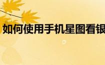 如何使用手机星图看银河(怎么用星图找银河)