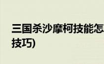 三国杀沙摩柯技能怎么用(三国杀沙摩柯使用技巧)