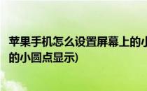 苹果手机怎么设置屏幕上的小圆点(苹果手机怎么设置屏幕上的小圆点显示)