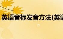 英语音标发音方法(英语音标发音方法与技巧)