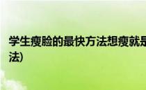 学生瘦脸的最快方法想瘦就是这么简单(学生怎么瘦脸最快方法)