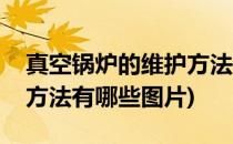 真空锅炉的维护方法有哪些(真空锅炉的维护方法有哪些图片)