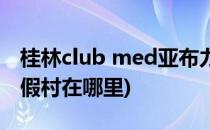 桂林club med亚布力攻略(桂林club med度假村在哪里)