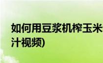 如何用豆浆机榨玉米汁(如何用豆浆机榨玉米汁视频)