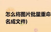 怎么将图片批量重命名(怎么将图片批量重命名成文件)
