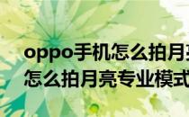 oppo手机怎么拍月亮专业模式(OPPO手机怎么拍月亮专业模式)
