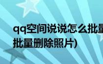 qq空间说说怎么批量删除(qq空间说说怎么批量删除照片)