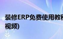 装修ERP免费使用教程(装修erp免费使用教程视频)