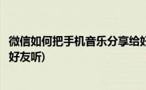 微信如何把手机音乐分享给好友(微信如何把手机音乐分享给好友听)