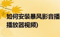 如何安装暴风影音播放器(如何安装暴风影音播放器视频)
