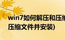 win7如何解压和压缩文件(win7如何解压和压缩文件并安装)
