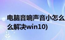 电脑音响声音小怎么解决(电脑音响声音小怎么解决win10)