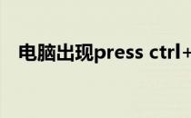 电脑出现press ctrl+alt+del 是什么问题