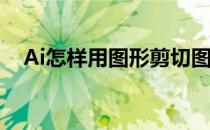 Ai怎样用图形剪切图形(AI如何剪切图形)