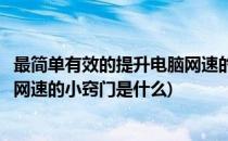 最简单有效的提升电脑网速的小窍门(最简单有效的提升电脑网速的小窍门是什么)