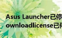 Asus Launcher已停止运行 如何解决(asusdownloadlicense已停止工作)