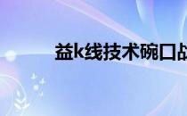 益k线技术碗口战法益k线图分析