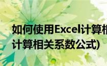 如何使用Excel计算相关系数(如何使用excel计算相关系数公式)