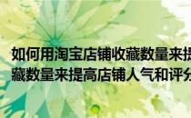 如何用淘宝店铺收藏数量来提高店铺人气(如何用淘宝店铺收藏数量来提高店铺人气和评分)