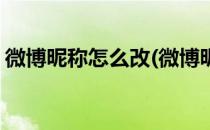 微博昵称怎么改(微博昵称怎么改都是不可用)
